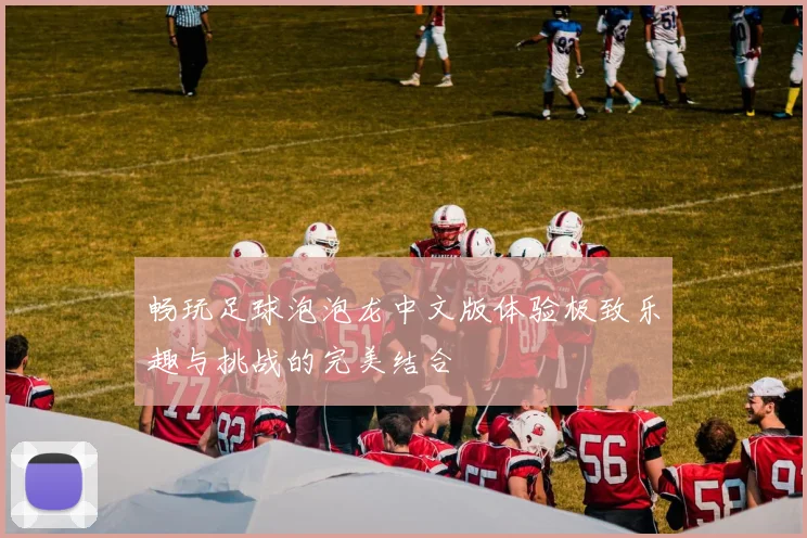 畅玩足球泡泡龙中文版体验极致乐趣与挑战的完美结合