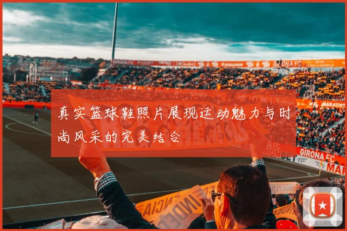 真实篮球鞋照片展现运动魅力与时尚风采的完美结合