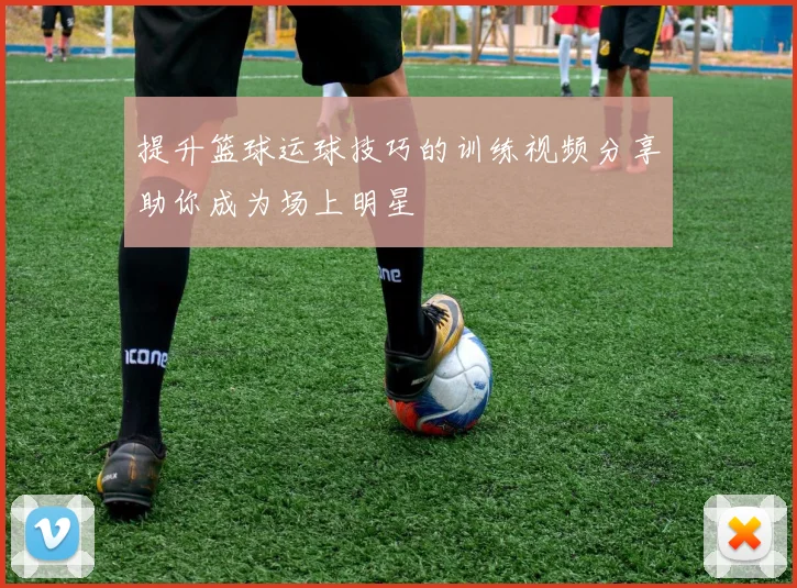 提升篮球运球技巧的训练视频分享助你成为场上明星