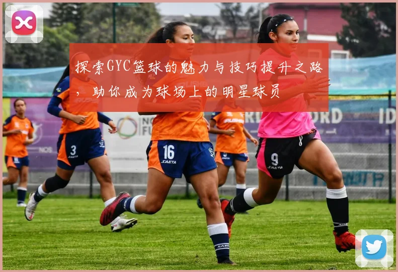 探索GYC篮球的魅力与技巧提升之路，助你成为球场上的明星球员