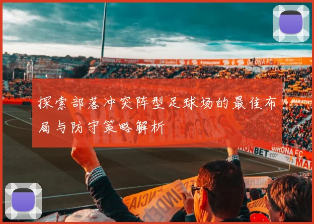 探索部落冲突阵型足球场的最佳布局与防守策略解析