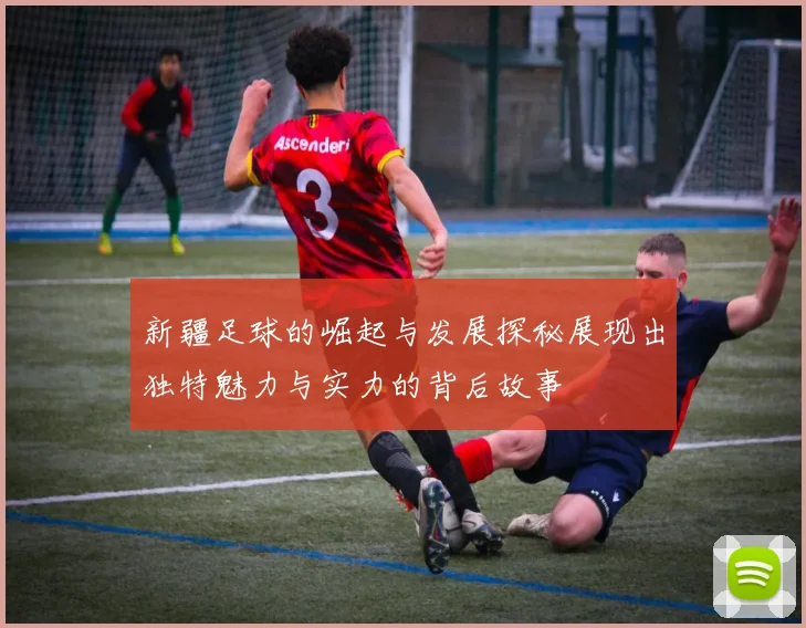 新疆足球的崛起与发展探秘展现出独特魅力与实力的背后故事