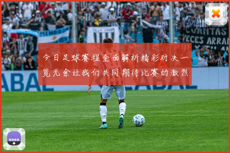 今日足球赛程全面解析精彩对决一览无余让我们共同期待比赛的激烈瞬间